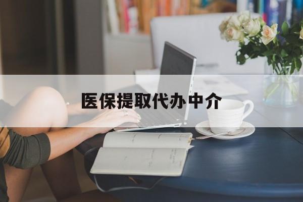 绍兴医保提取代办中介(医保提取代办中介合法吗)