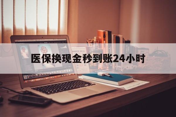 绍兴医保换现金秒到账24小时(医保换钱用)