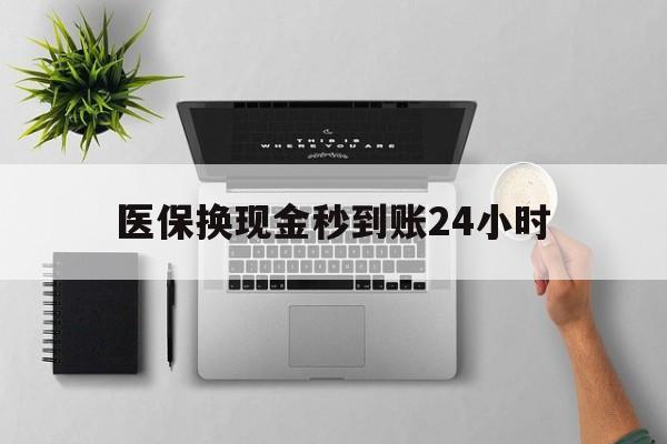 绍兴医保换现金秒到账24小时(医保变现金)