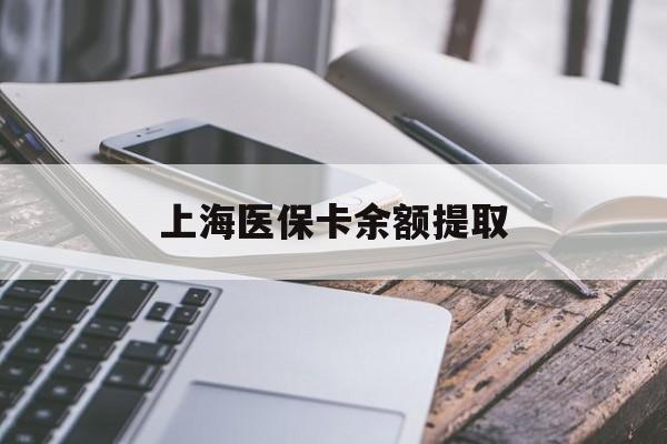 绍兴上海医保卡余额提取(上海医保卡余额提取方法)