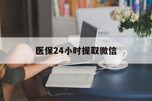 绍兴医保24小时提取微信(医保线上提取)