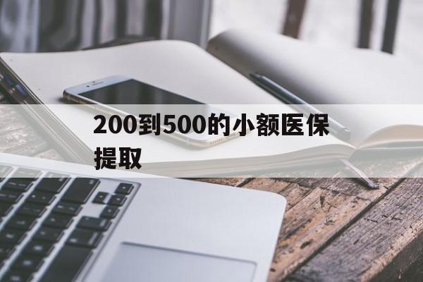 绍兴200到500的小额医保提取(200到500的小额医保提取微信)
