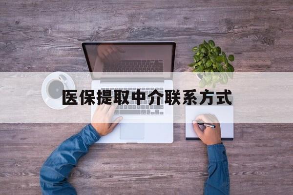 绍兴医保提取中介联系方式(医保提取24小时中介)