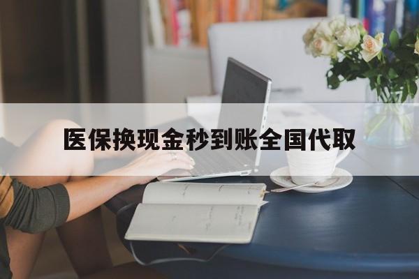 绍兴医保换现金秒到账全国代取(哪里有刷医保卡换现金的)