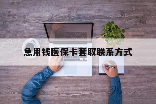 绍兴急用钱医保卡套取联系方式(24小时套医保卡联系方式)