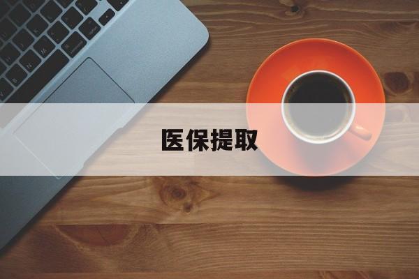 绍兴医保提取(医保提取中介联系方式)