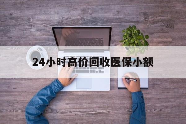 绍兴24小时高价回收医保小额(300以内医保提取微信)