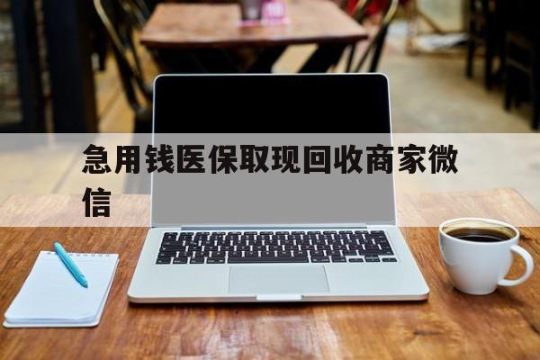 绍兴急用钱医保取现回收商家微信(私人回收微信联系方式)
