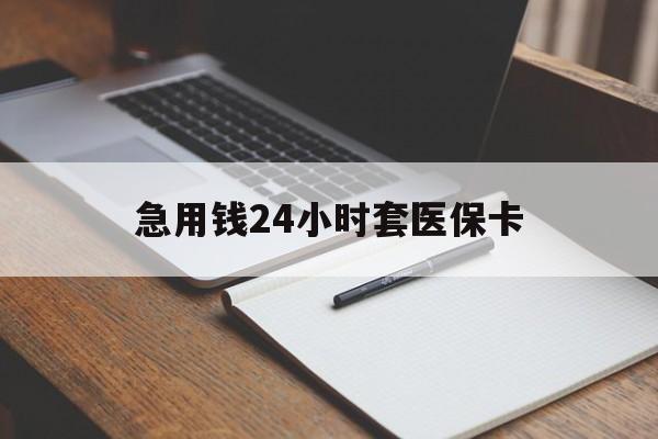 绍兴急用钱24小时套医保卡(医保卡看病怎么报销)