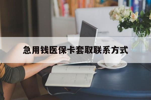 绍兴急用钱医保卡套取联系方式(24小时在线套医保联系方式)