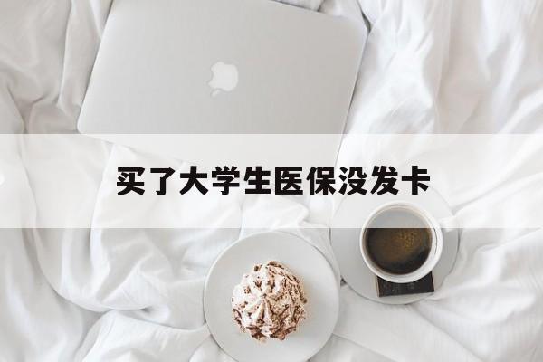 绍兴买了大学生医保没发卡(买了大学生医保没发卡可以用吗)