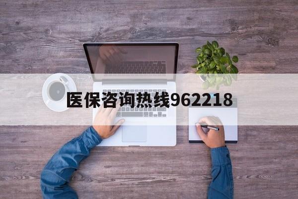 绍兴关于医保咨询热线962218的信息