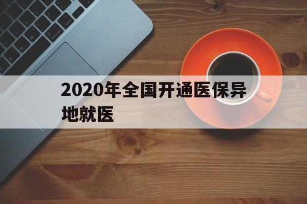 绍兴2020年全国开通医保异地就医(2020年全国开通医保异地就医医院)