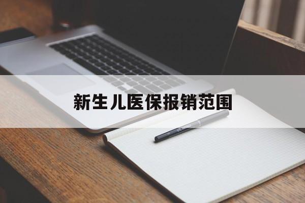 绍兴新生儿医保报销范围(新生儿医保报销能报销多少)